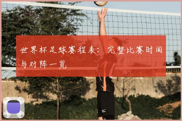 世界杯足球赛程表：完整比赛时间与对阵一览
