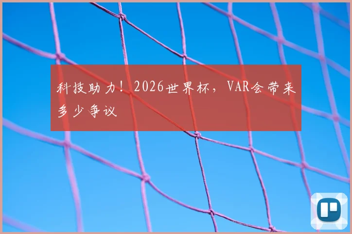 科技助力!2026世界杯,VAR会带来多少争议