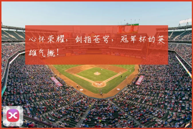心怀荣耀,剑指苍穹,冠军杯的英雄气概!
