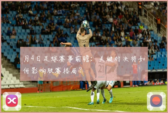 月4日足球赛事前瞻:关键对决将如何影响联赛格局?