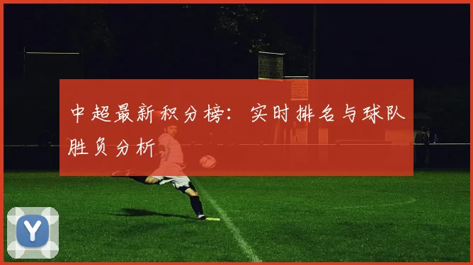 中超最新积分榜：实时排名与球队胜负分析