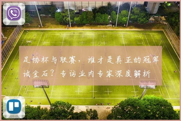 足协杯与联赛,谁才是真正的冠军试金石?专访业内专家深度解析