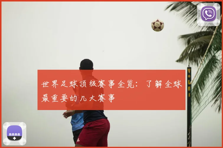世界足球顶级赛事全览:了解全球最重要的几大赛事