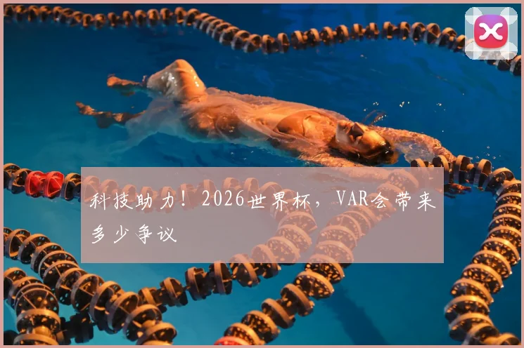 科技助力！2026世界杯，VAR会带来多少争议