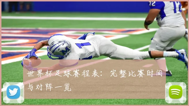 世界杯足球赛程表：完整比赛时间与对阵一览