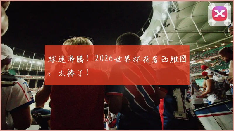 球迷沸腾！2026世界杯花落西雅图，太棒了！