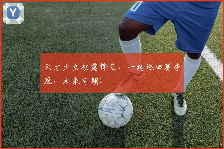 天才少女初露锋芒，一轮巡回赛夺冠，未来可期！