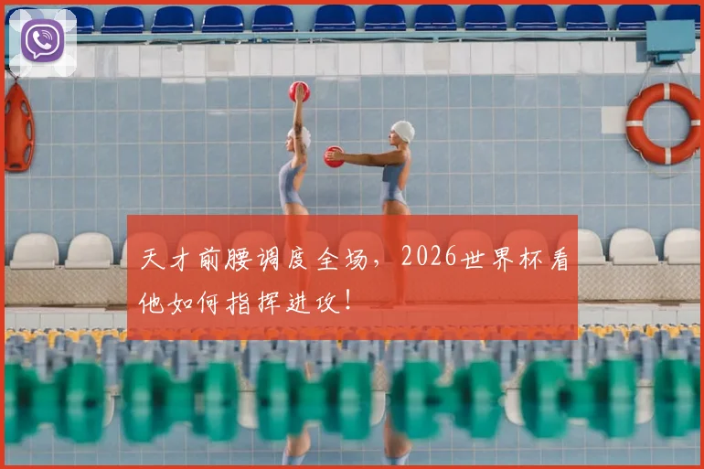 天才前腰调度全场,2026世界杯看他如何指挥进攻!