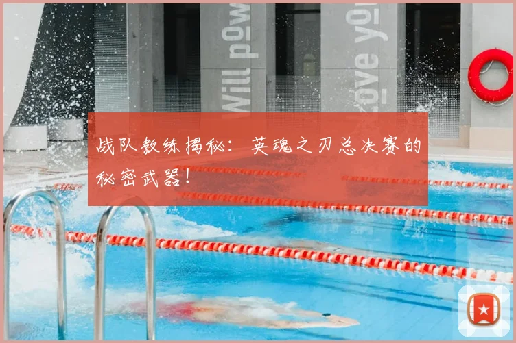 战队教练揭秘:英魂之刃总决赛的秘密武器!